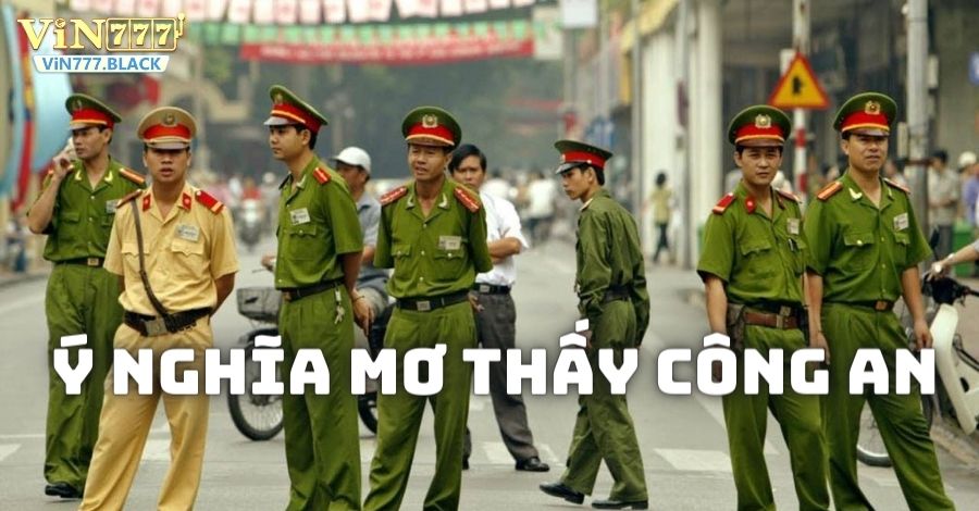 Ý nghĩa tốt xấu của giấc mơ thấy công an phụ thuộc vào tình huống cụ thể